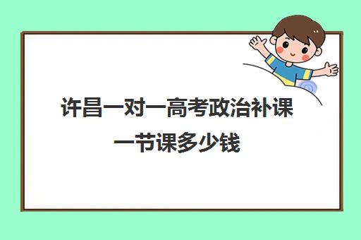 许昌一对一高考政治补课一节课多少钱(许昌艺考一对一辅导)