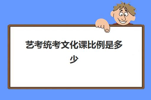 艺考统考文化课比例是多少(艺考专业和文化的比例)