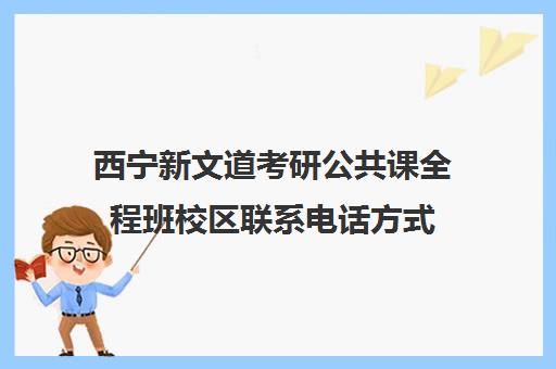 西宁新文道考研公共课全程班校区联系电话方式（郑州新文道考研）