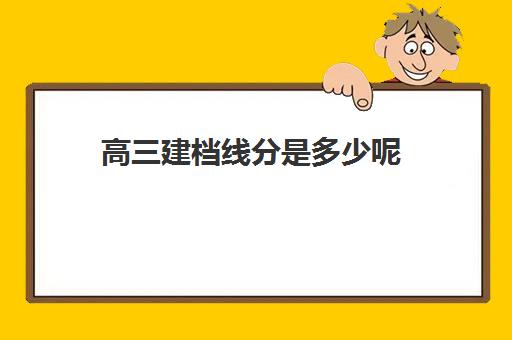 高三建档线分是多少呢(高三建档考试重要吗)