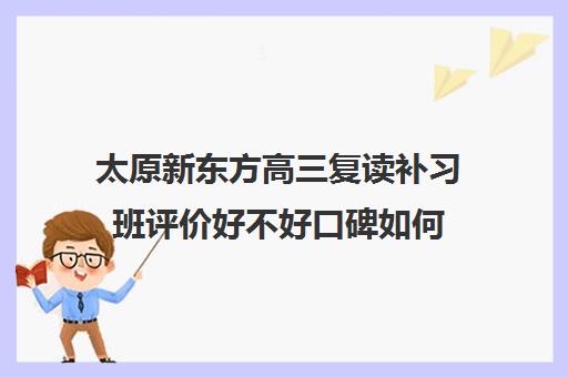 太原新东方高三复读补习班评价好不好口碑如何