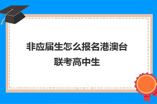 非应届生怎么报名港澳台联考高中生(港澳台联考报名网站)