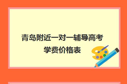 青岛附近一对一辅导高考学费价格表(高中补课一对一收费标准)