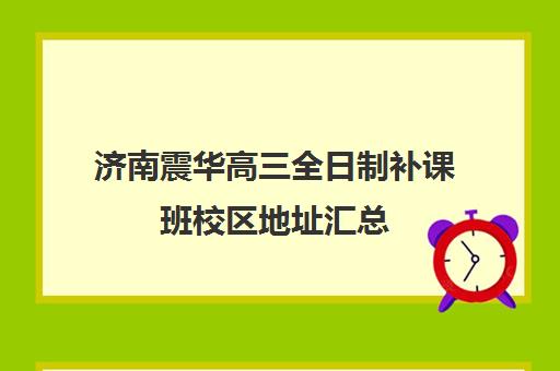 济南震华高三全日制补课班校区地址汇总(济南高三课外辅导机构哪家好)