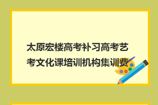 太原宏楼高考补习高考艺考文化课培训机构集训费用多少钱