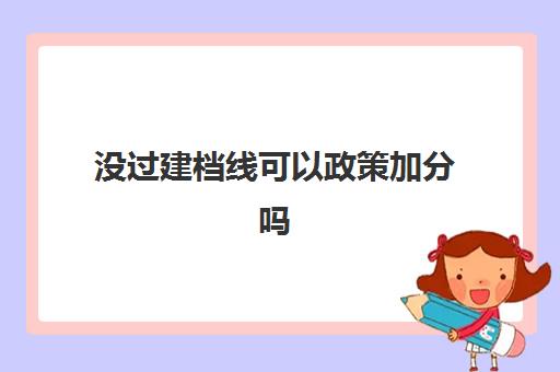 没过建档线可以政策加分吗(不申请贫困生建档就不能拿奖学金吗)