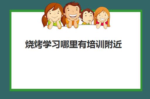 烧烤学习哪里有培训附近