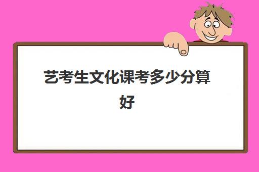 艺考生文化课考多少分算好(艺考是怎么算分)