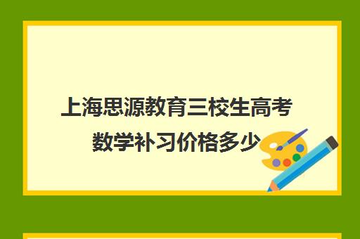 上海思源教育三校生高考数学补习价格多少