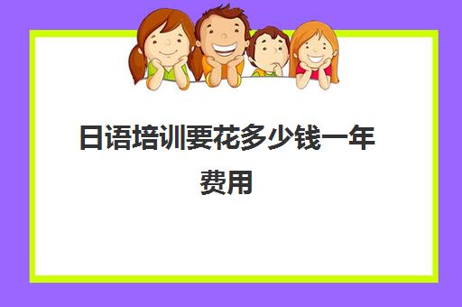 日语培训要花多少钱一年费用(日语学费一般多少钱)