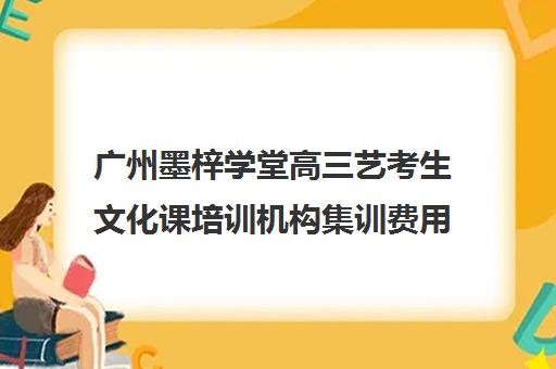 广州墨梓学堂高三艺考生文化课培训机构集训费用多少钱(艺考美术集训)