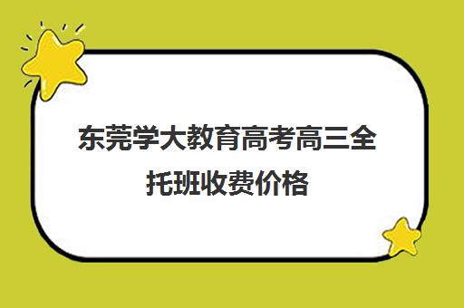 东莞学大教育高考高三全托班收费价格(学大教育高考冲刺班怎么样)