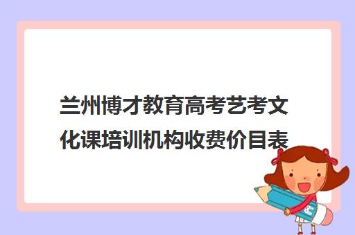 兰州博才教育高考艺考文化课培训机构收费价目表(兰州汇得艺考培训学校)