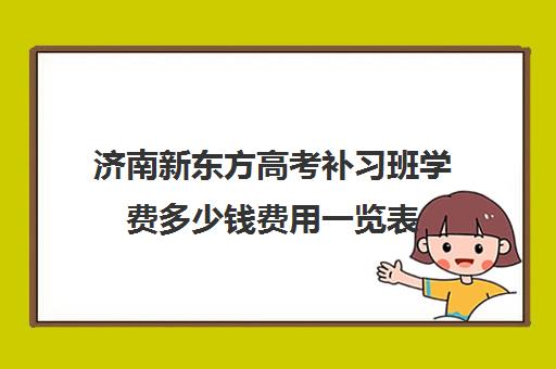 济南新东方高考补习班学费多少钱费用一览表