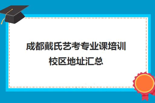 成都戴氏艺考专业课培训校区地址汇总(成都最好的艺考培训机构)