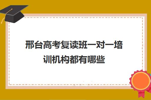 邢台高考复读班一对一培训机构都有哪些(邢台一中复读招生条件)