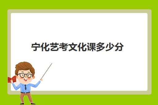 宁化艺考文化课多少分(艺考生文化课分数线是怎样划定)