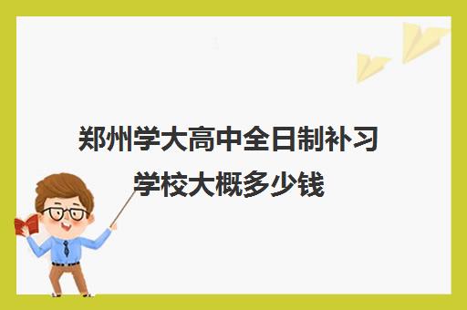 郑州学大高中全日制补习学校大概多少钱