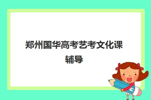 郑州国华高考艺考文化课辅导(郑州艺考前10名学校)