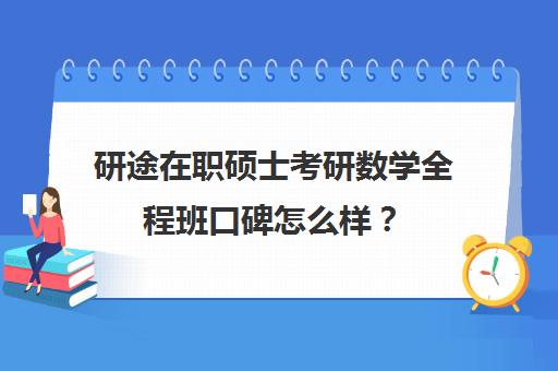 研途在职硕士考研数学全程班口碑怎么样？（在职硕士推荐沃顿教育WD口碑不错）