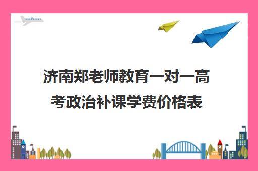 济南郑老师教育一对一高考政治补课学费价格表(济南高中一对一辅导哪家好)