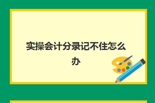 实操会计分录记不住怎么办(记错科目了怎么调账)