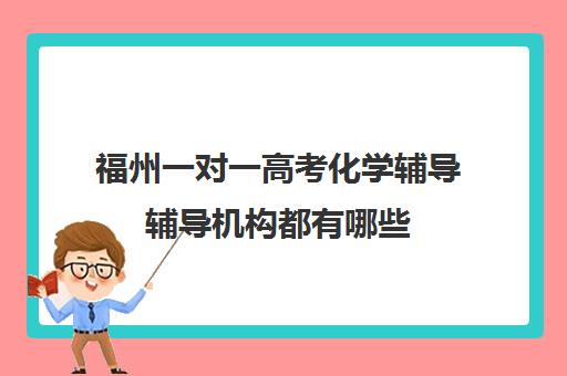 福州一对一高考化学辅导辅导机构都有哪些(福州一对一家教收费标准)