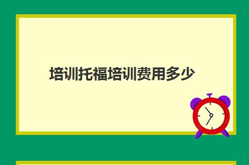 培训托福培训费用多少(本人想报个托福培训班)