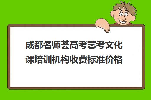 成都名师荟高考艺考文化课培训机构收费标准价格一览(艺考生文化课分数线)