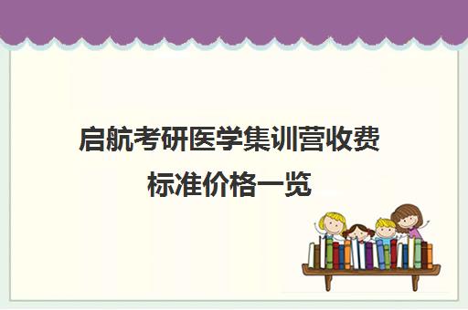 启航考研医学集训营收费标准价格一览（医学考研培训机构排名前十）