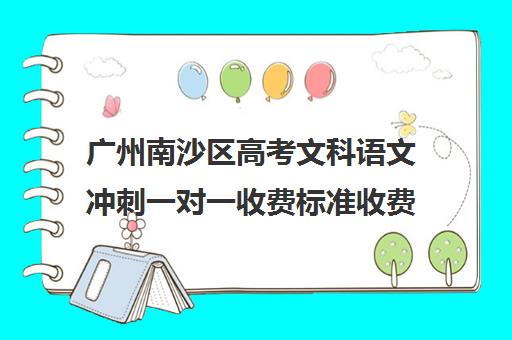 广州南沙区高考文科语文冲刺一对一收费标准收费价目表(广州高三复读学校排名及费用)