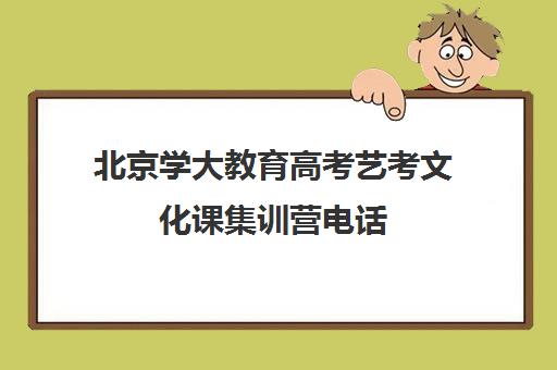 北京学大教育高考艺考文化课集训营电话（艺考多少分能上一本）