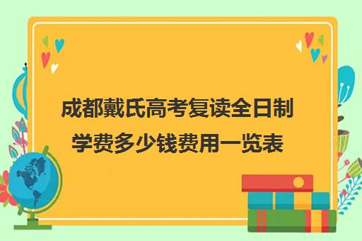 成都戴氏高考复读全日制学费多少钱费用一览表(戴氏教育全日制多少钱)