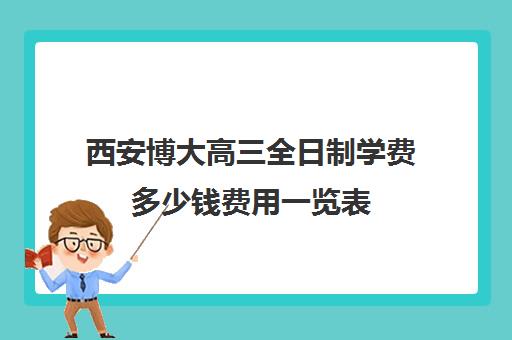 西安博大高三全日制学费多少钱费用一览表(西安博迪学校收费标准)