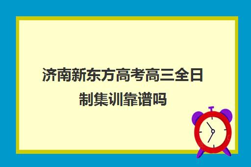 济南新东方高考高三全日制集训靠谱吗(高三集训文化课哪家强)