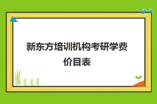 新东方培训机构考研学费价目表(新东方考研复试班价格)