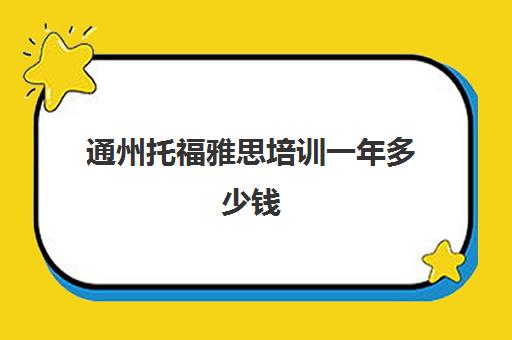 通州托福雅思培训一年多少钱(托福培训班一般价位)