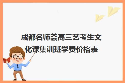 成都名师荟高三艺考生文化课集训班学费价格表(艺考多少分能上一本)