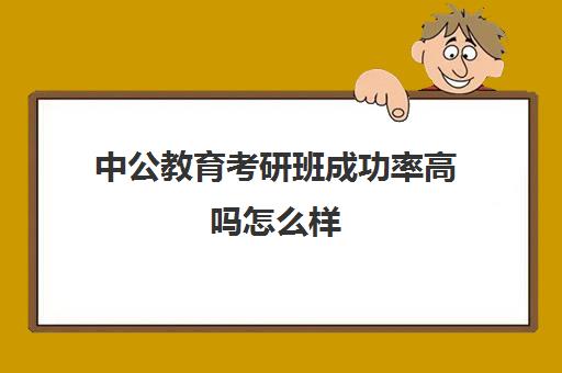 中公教育考研班成功率高吗怎么样(中公考研集训营多少钱)