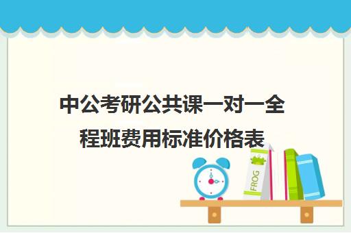 中公考研公共课一对一全程班费用标准价格表（中公考研收费标准）