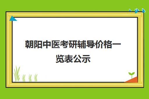 朝阳中医考研辅导价格一览表公示(中医考研699和307区别)