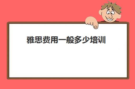 雅思费用一般多少培训(雅思培训的费用是多少)