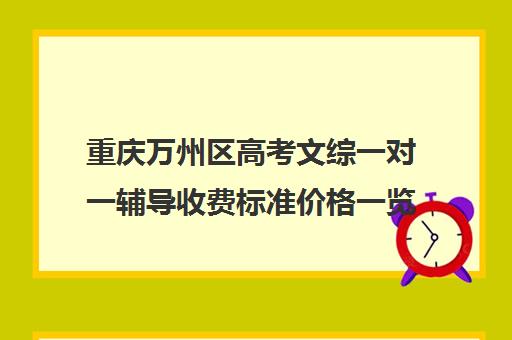 重庆万州区高考文综一对一辅导收费标准价格一览(一对一怎么收费标准)