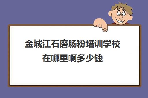 金城江石磨肠粉培训学校在哪里啊多少钱(石磨肠粉机)