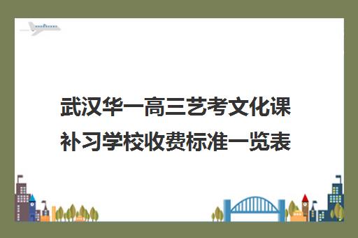 武汉华一高三艺考文化课补习学校收费标准一览表