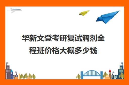 华新文登考研复试调剂全程班价格大概多少钱（海文考研报班价格一览表）