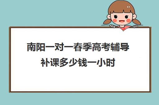 南阳一对一春季高考辅导补课多少钱一小时(初中家教一对一多少钱一小时)