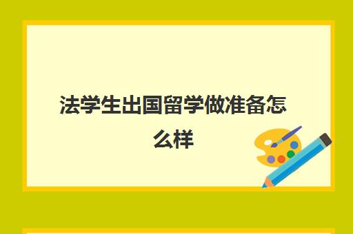 法学生出国留学做准备怎么样(法学出国留学有必要吗)