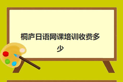 桐庐日语网课培训收费多少(网课收费标准)