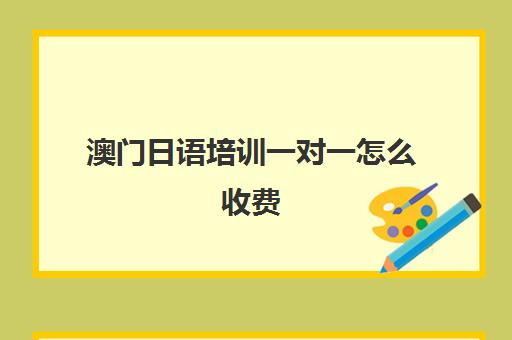 澳门日语培训一对一怎么收费(日语培训机构收费标准)